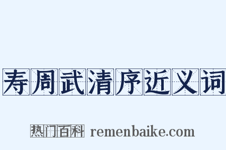 寿周武清序近义词是什么意思的图片